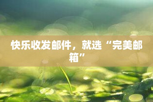 快乐收发邮件，就选“完美邮箱”