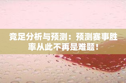 竞足分析与预测：预测赛事胜率从此不再是难题！