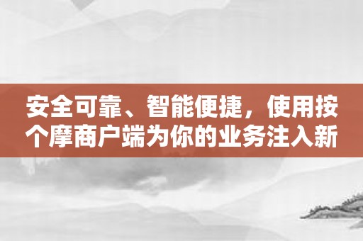 安全可靠、智能便捷，使用按个摩商户端为你的业务注入新活力！