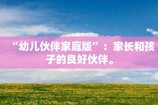 “幼儿伙伴家庭版”：家长和孩子的良好伙伴。