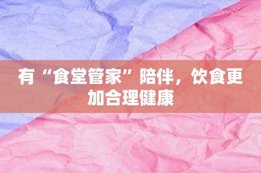 有“食堂管家”陪伴，饮食更加合理健康