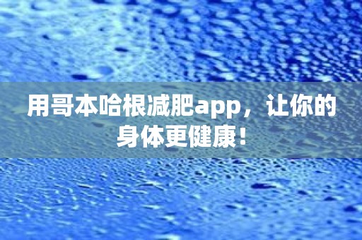 用哥本哈根减肥app，让你的身体更健康！