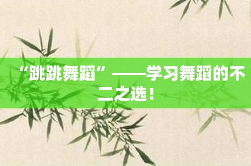 “跳跳舞蹈”——学习舞蹈的不二之选！