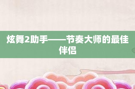 炫舞2助手——节奏大师的最佳伴侣
