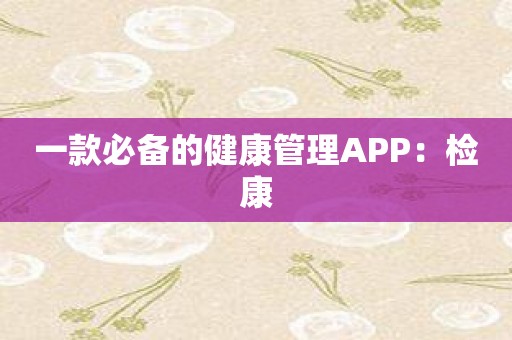 一款必备的健康管理APP：检康