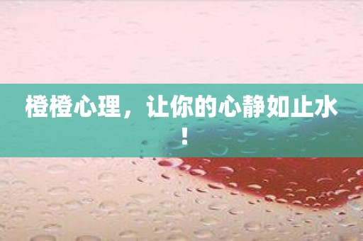 橙橙心理，让你的心静如止水！