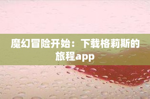 魔幻冒险开始：下载格莉斯的旅程app