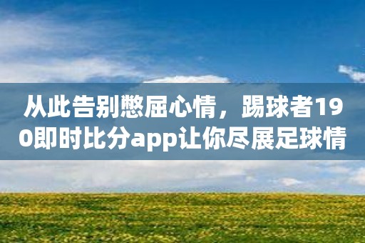 从此告别憋屈心情，踢球者190即时比分app让你尽展足球情怀！