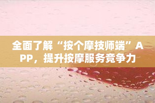 全面了解“按个摩技师端”APP，提升按摩服务竞争力