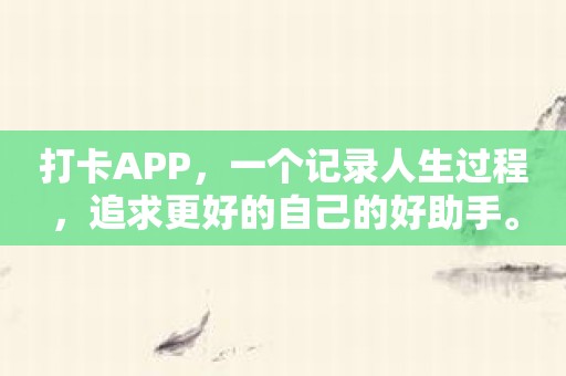打卡APP，一个记录人生过程，追求更好的自己的好助手。