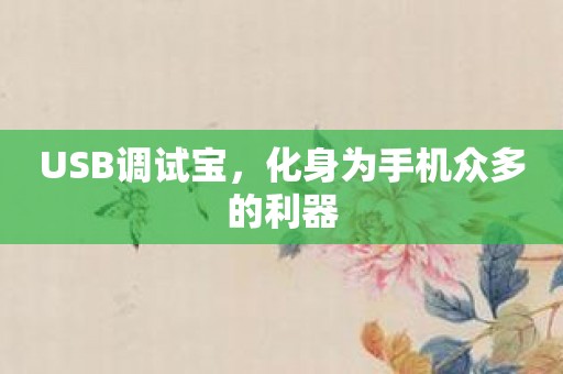 USB调试宝，化身为手机众多的利器