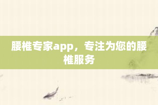 腰椎专家app，专注为您的腰椎服务