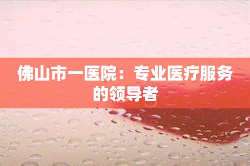 佛山市一医院：专业医疗服务的领导者