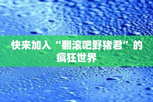 快来加入“翻滚吧野猪君”的疯狂世界