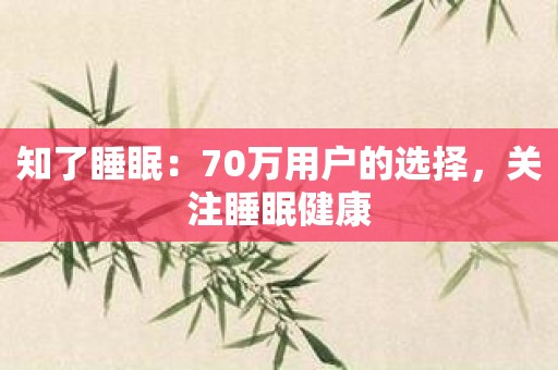 知了睡眠：70万用户的选择，关注睡眠健康