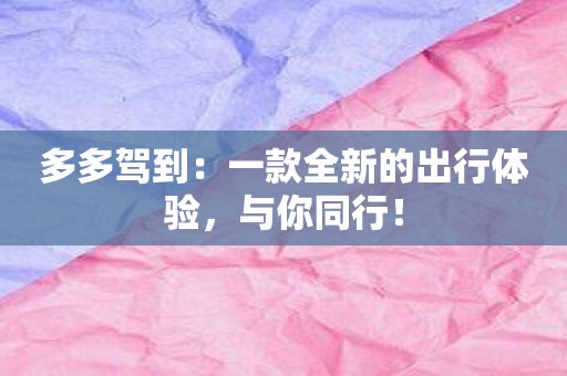 多多驾到：一款全新的出行体验，与你同行！