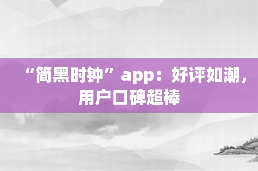 “简黑时钟”app：好评如潮，用户口碑超棒