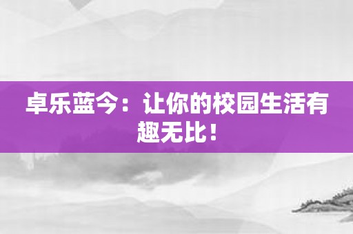 卓乐蓝今：让你的校园生活有趣无比！