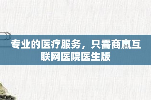 专业的医疗服务，只需商赢互联网医院医生版
