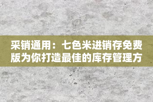 采销通用：七色米进销存免费版为你打造最佳的库存管理方案。