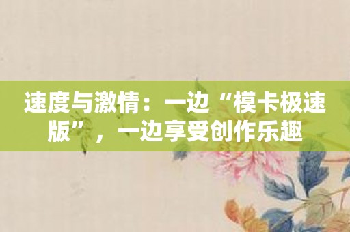 速度与激情：一边“模卡极速版”，一边享受创作乐趣