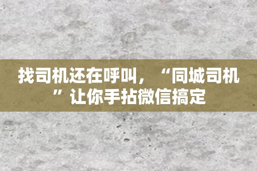 找司机还在呼叫，“同城司机”让你手拈微信搞定
