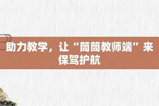 助力教学，让“筒筒教师端”来保驾护航