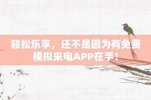 轻松乐享，还不是因为有免费模拟来电APP在手！