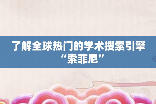 了解全球热门的学术搜索引擎“索菲尼”