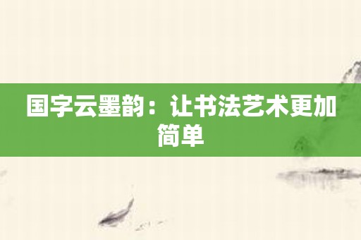 国字云墨韵：让书法艺术更加简单