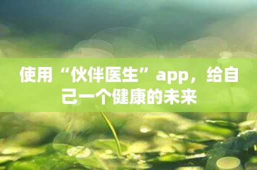 使用“伙伴医生”app，给自己一个健康的未来
