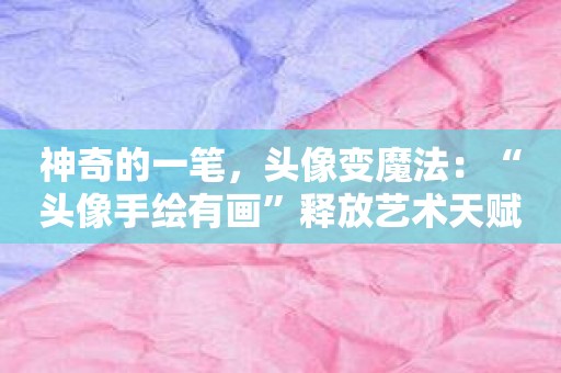 神奇的一笔，头像变魔法：“头像手绘有画”释放艺术天赋