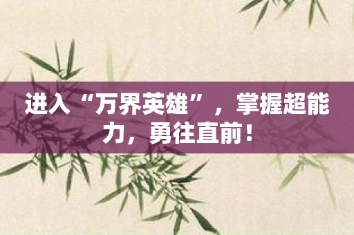 进入“万界英雄”，掌握超能力，勇往直前！