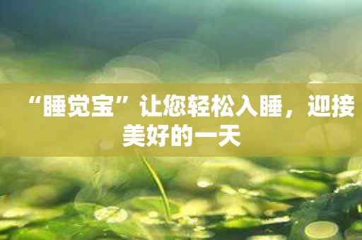 “睡觉宝”让您轻松入睡，迎接美好的一天