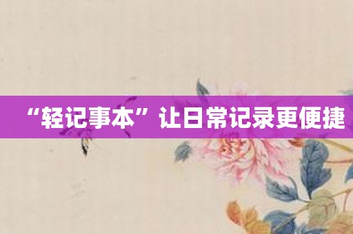 “轻记事本”让日常记录更便捷