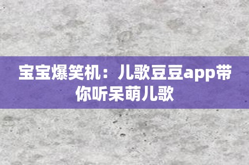 宝宝爆笑机：儿歌豆豆app带你听呆萌儿歌