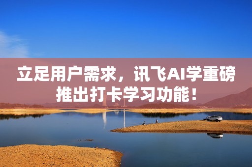 立足用户需求，讯飞AI学重磅推出打卡学习功能！