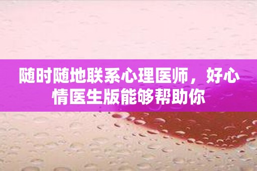 随时随地联系心理医师，好心情医生版能够帮助你
