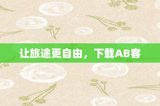 让旅途更自由，下载AB客