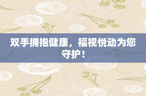 双手拥抱健康，福视悦动为您守护！