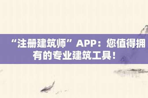 “注册建筑师”APP：您值得拥有的专业建筑工具！