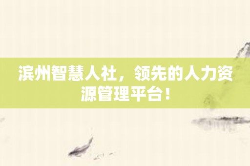 滨州智慧人社，领先的人力资源管理平台！