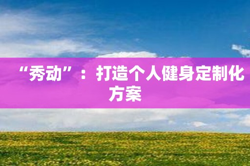 “秀动”：打造个人健身定制化方案