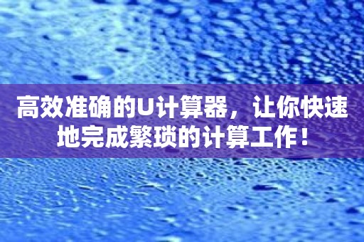 高效准确的U计算器，让你快速地完成繁琐的计算工作！