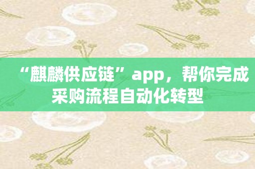 “麒麟供应链”app，帮你完成采购流程自动化转型