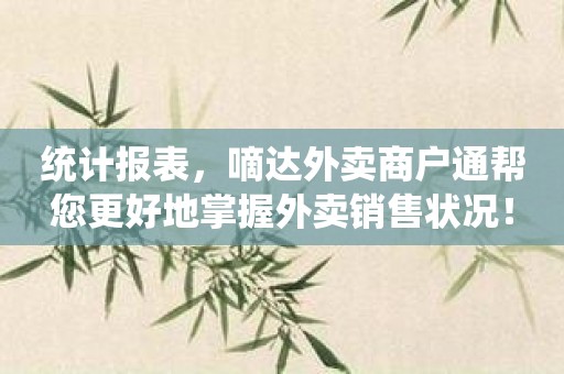 统计报表，嘀达外卖商户通帮您更好地掌握外卖销售状况！