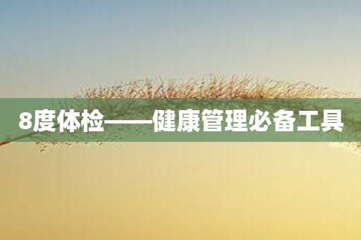 8度体检——健康管理必备工具