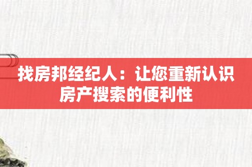 找房邦经纪人：让您重新认识房产搜索的便利性