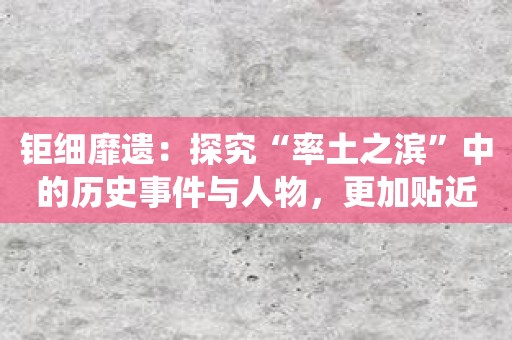 钜细靡遗：探究“率土之滨”中的历史事件与人物，更加贴近传统三国