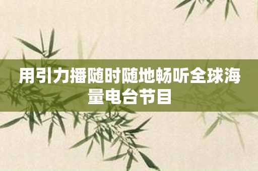 用引力播随时随地畅听全球海量电台节目